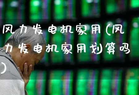 风力发电机家用(风力发电机家用划算吗)_https://www.hangfeite.com_科创板_第1张