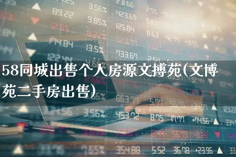 58同城出售个人房源文搏苑(文博苑二手房出售)_https://www.hangfeite.com_深交所_第1张