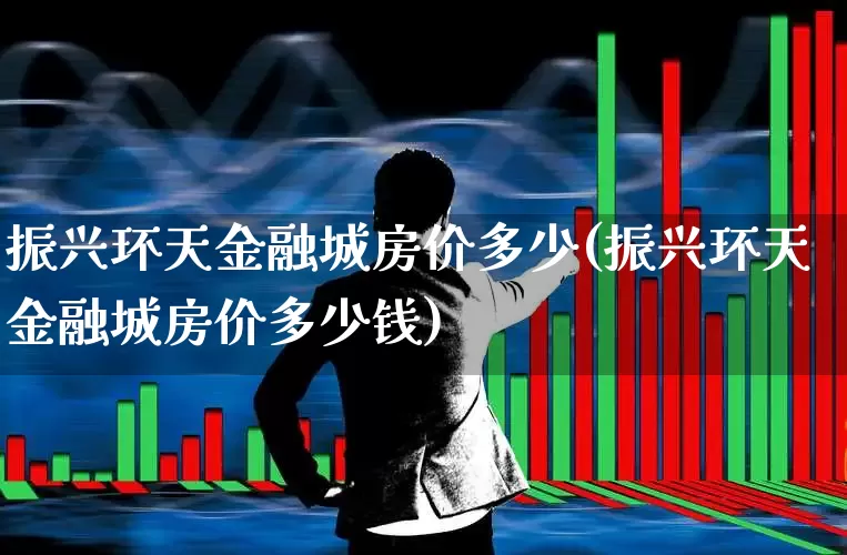 振兴环天金融城房价多少(振兴环天金融城房价多少钱)_https://www.hangfeite.com_深交所_第1张