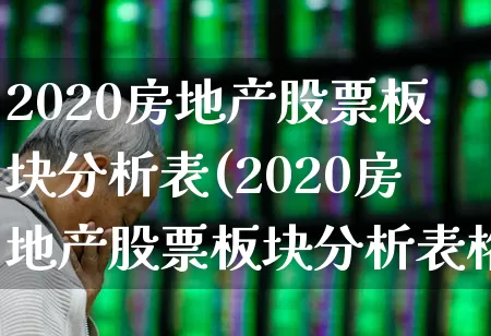 2020房地产股票板块分析表(2020房地产股票板块分析表格)_https://www.hangfeite.com_上交所_第1张
