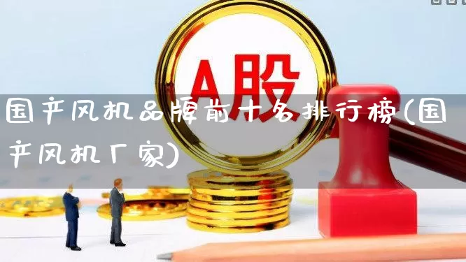 国产风机品牌前十名排行榜(国产风机厂家)_https://www.hangfeite.com_深交所_第1张
