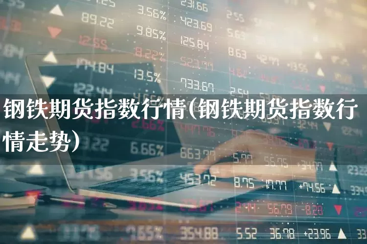 钢铁期货指数行情(钢铁期货指数行情走势)_https://www.hangfeite.com_科创板_第1张