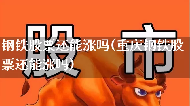 钢铁股票还能涨吗(重庆钢铁股票还能涨吗)_https://www.hangfeite.com_科创板_第1张