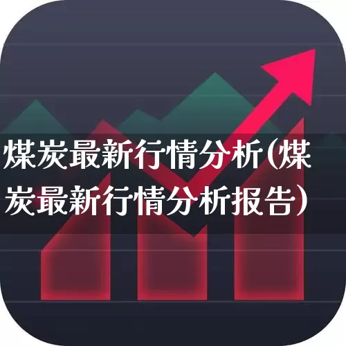 煤炭最新行情分析(煤炭最新行情分析报告)_https://www.hangfeite.com_科创板_第1张