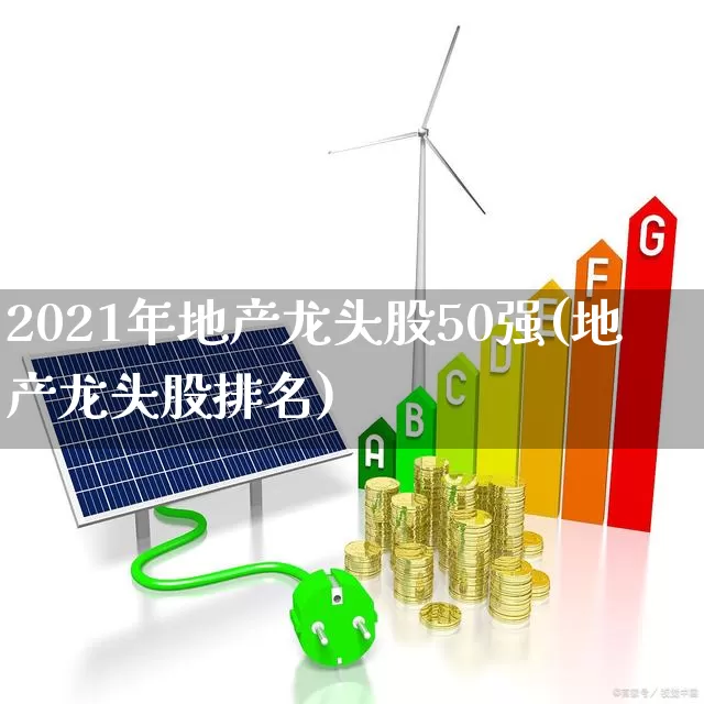 2021年地产龙头股50强(地产龙头股排名)_https://www.hangfeite.com_深交所_第1张