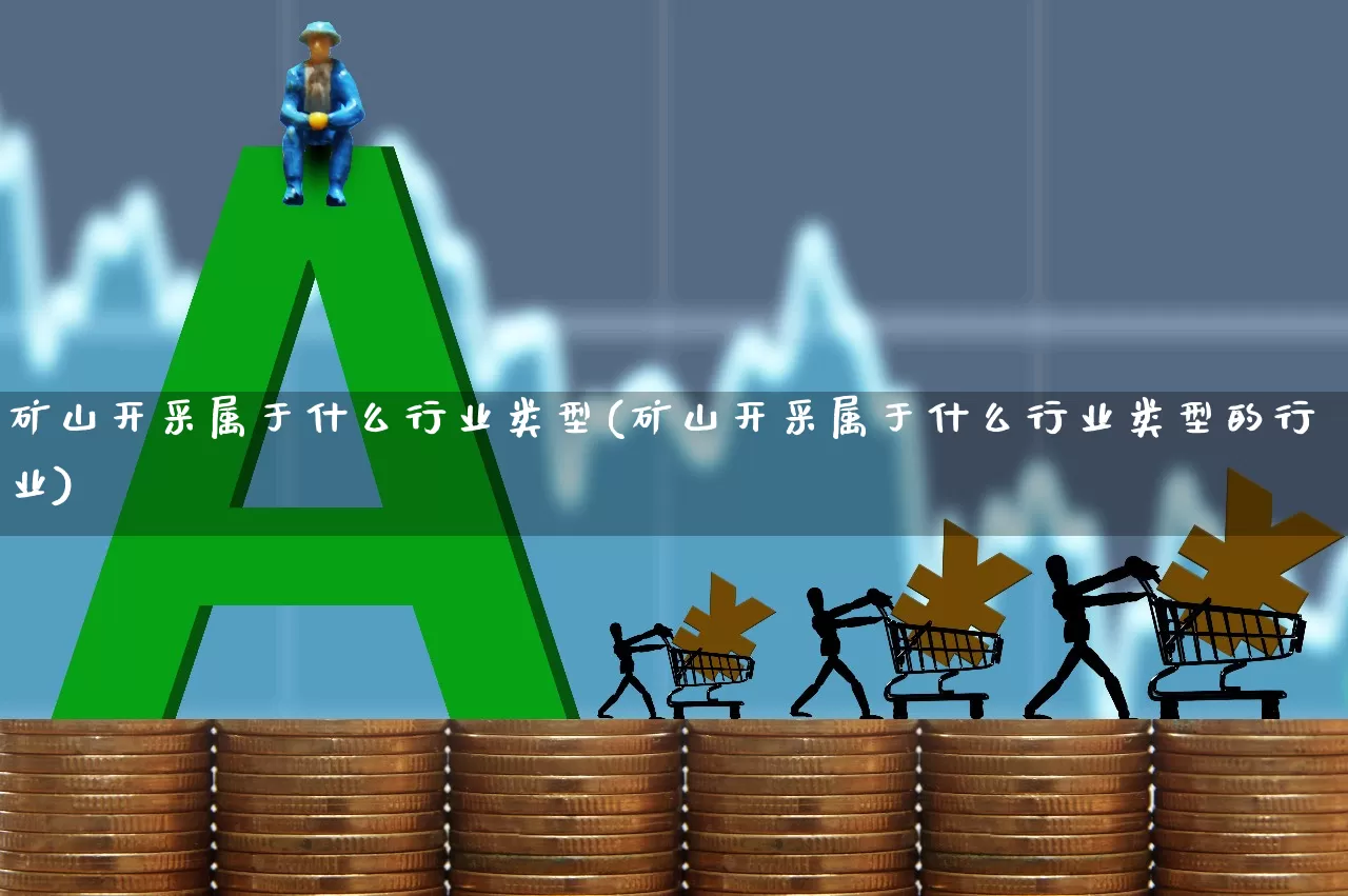 矿山开采属于什么行业类型(矿山开采属于什么行业类型的行业)_https://www.hangfeite.com_科创板_第1张