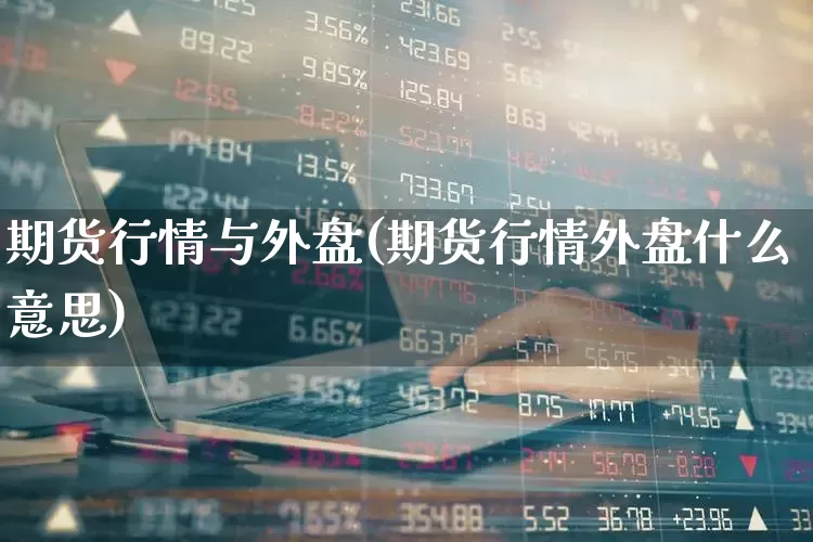 期货行情与外盘(期货行情外盘什么意思)_https://www.hangfeite.com_深交所_第1张