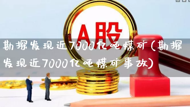 勘探发现近7000亿吨煤矿(勘探发现近7000亿吨煤矿事故)_https://www.hangfeite.com_上交所_第1张