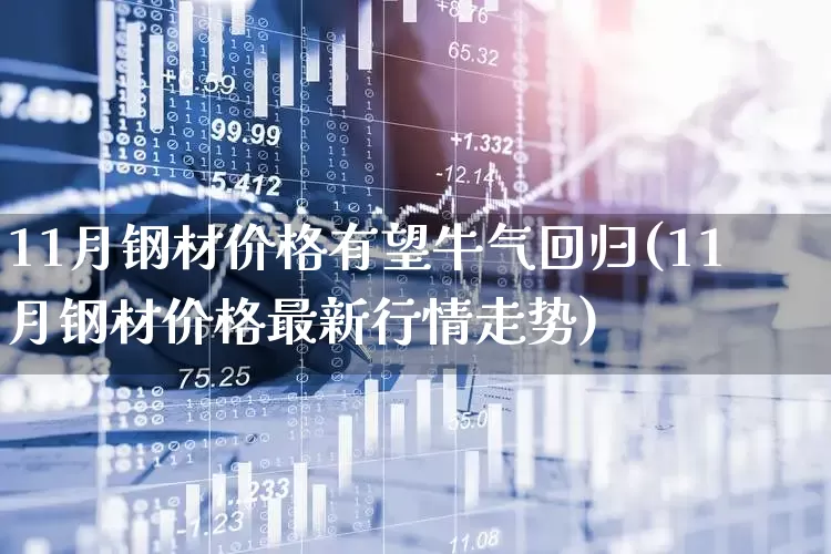 11月钢材价格有望牛气回归(11月钢材价格最新行情走势)_https://www.hangfeite.com_深交所_第1张
