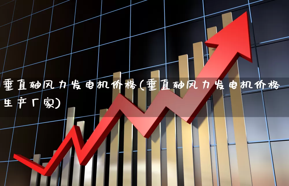 垂直轴风力发电机价格(垂直轴风力发电机价格生产厂家)_https://www.hangfeite.com_科创板_第1张
