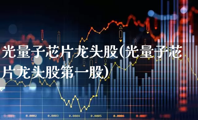 光量子芯片龙头股(光量子芯片龙头股第一股)_https://www.hangfeite.com_科创板_第1张