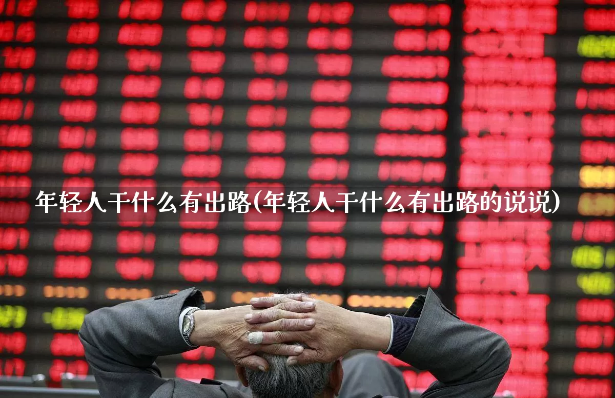 年轻人干什么有出路(年轻人干什么有出路的说说)_https://www.hangfeite.com_深交所_第1张