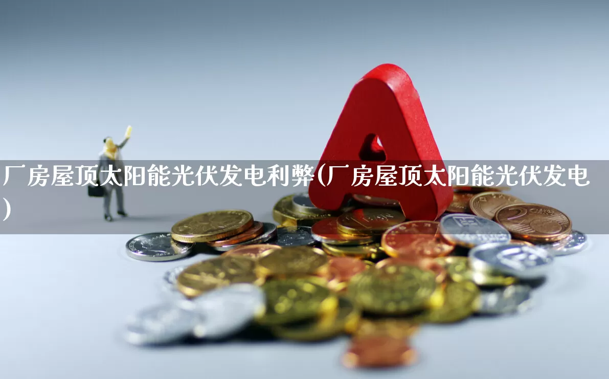 厂房屋顶太阳能光伏发电利弊(厂房屋顶太阳能光伏发电)_https://www.hangfeite.com_创业板_第1张