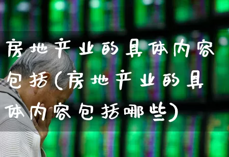 房地产业的具体内容包括(房地产业的具体内容包括哪些)_https://www.hangfeite.com_北交所_第1张