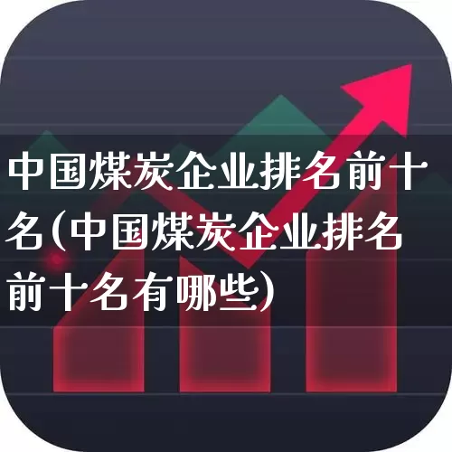 中国煤炭企业排名前十名(中国煤炭企业排名前十名有哪些)_https://www.hangfeite.com_上交所_第1张