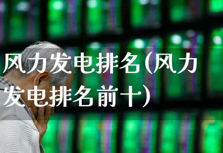 风力发电排名(风力发电排名前十)_https://www.hangfeite.com_上交所_第1张