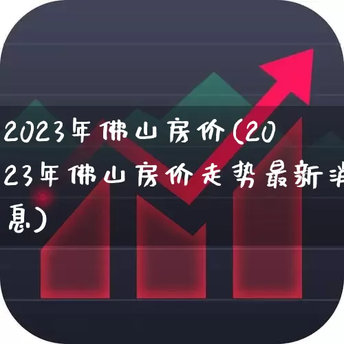 2023年佛山房价(2023年佛山房价走势最新消息)_https://www.hangfeite.com_深交所_第1张