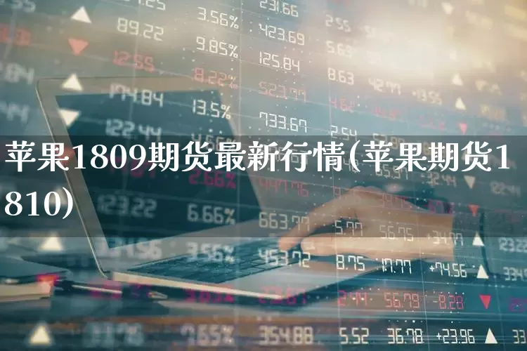 苹果1809期货最新行情(苹果期货1810)_https://www.hangfeite.com_上交所_第1张