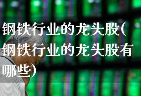 钢铁行业的龙头股(钢铁行业的龙头股有哪些)_https://www.hangfeite.com_科创板_第1张