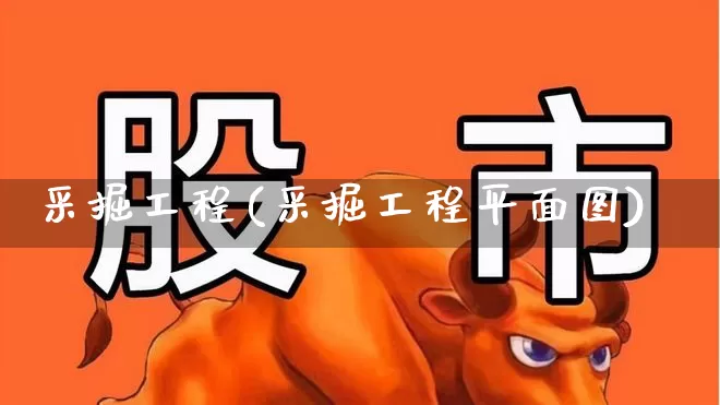 采掘工程(采掘工程平面图)_https://www.hangfeite.com_创业板_第1张