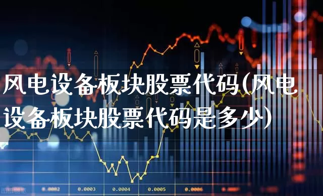 风电设备板块股票代码(风电设备板块股票代码是多少)_https://www.hangfeite.com_深交所_第1张