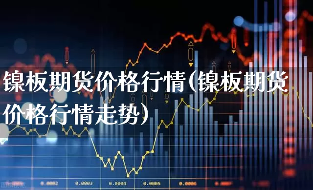 镍板期货价格行情(镍板期货价格行情走势)_https://www.hangfeite.com_上交所_第1张