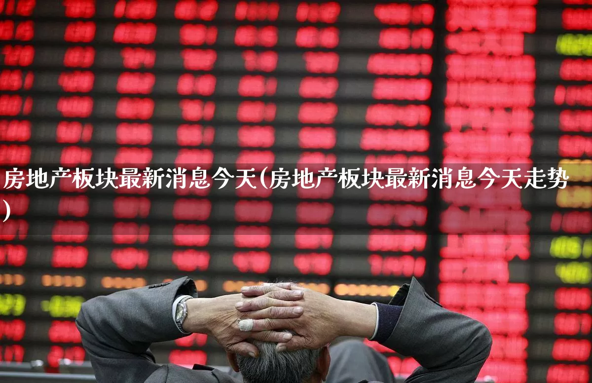 房地产板块最新消息今天(房地产板块最新消息今天走势)_https://www.hangfeite.com_北交所_第1张