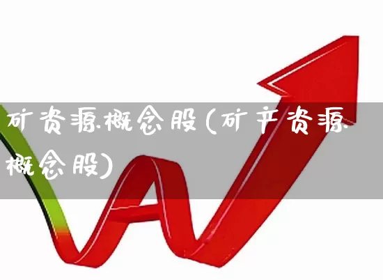 矿资源概念股(矿产资源概念股)_https://www.hangfeite.com_深交所_第1张