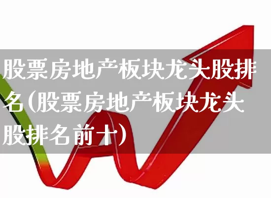 股票房地产板块龙头股排名(股票房地产板块龙头股排名前十)_https://www.hangfeite.com_深交所_第1张