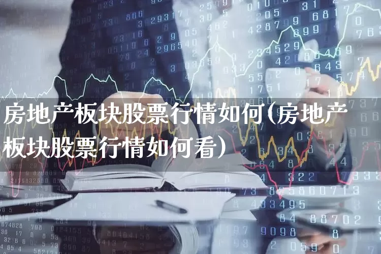 房地产板块股票行情如何(房地产板块股票行情如何看)_https://www.hangfeite.com_科创板_第1张