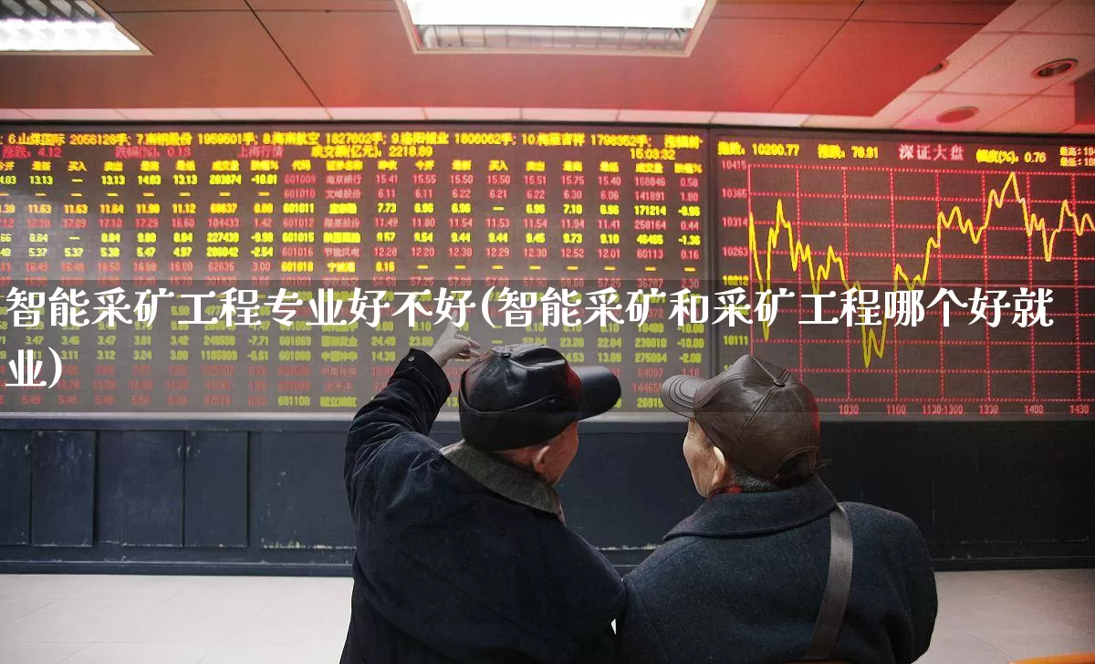 智能采矿工程专业好不好(智能采矿和采矿工程哪个好就业)_https://www.hangfeite.com_上交所_第1张