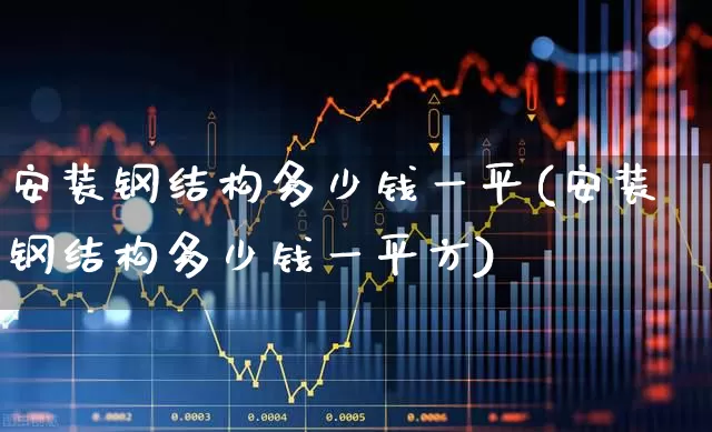 安装钢结构多少钱一平(安装钢结构多少钱一平方)_https://www.hangfeite.com_创业板_第1张