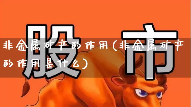 非金属矿产的作用(非金属矿产的作用是什么)_https://www.hangfeite.com_上交所_第1张