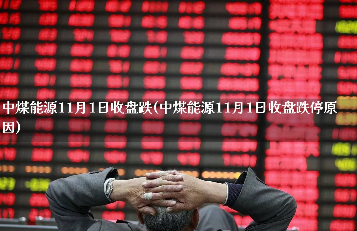 中煤能源11月1日收盘跌(中煤能源11月1日收盘跌停原因)_https://www.hangfeite.com_北交所_第1张
