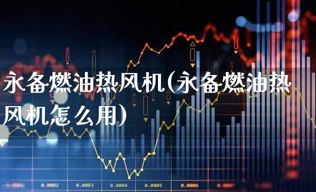 永备燃油热风机(永备燃油热风机怎么用)_https://www.hangfeite.com_北交所_第1张