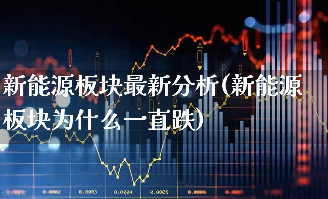 新能源板块最新分析(新能源板块为什么一直跌)_https://www.hangfeite.com_上交所_第1张