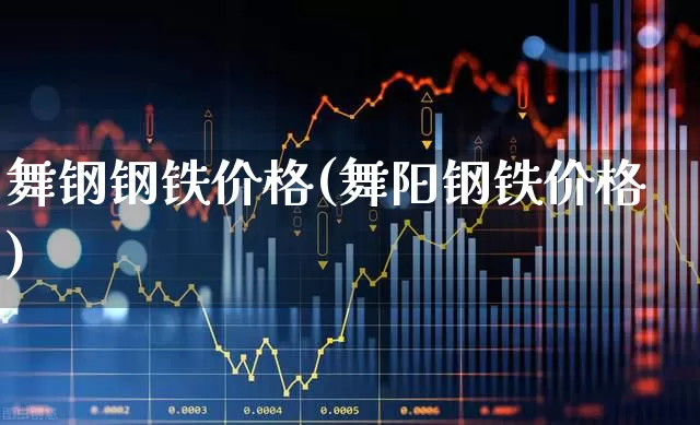 舞钢钢铁价格(舞阳钢铁价格)_https://www.hangfeite.com_创业板_第1张