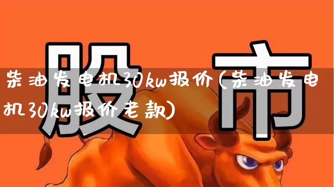 柴油发电机30kw报价(柴油发电机30kw报价老款)_https://www.hangfeite.com_科创板_第1张
