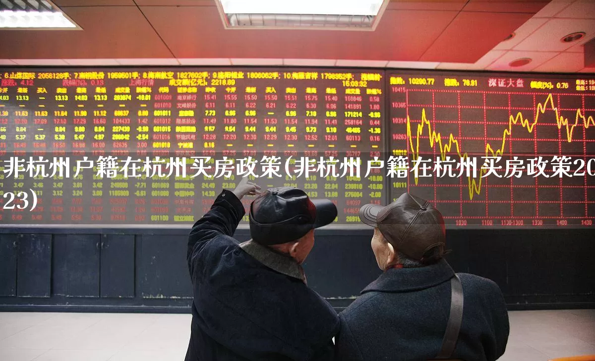 非杭州户籍在杭州买房政策(非杭州户籍在杭州买房政策2023)_https://www.hangfeite.com_上交所_第1张