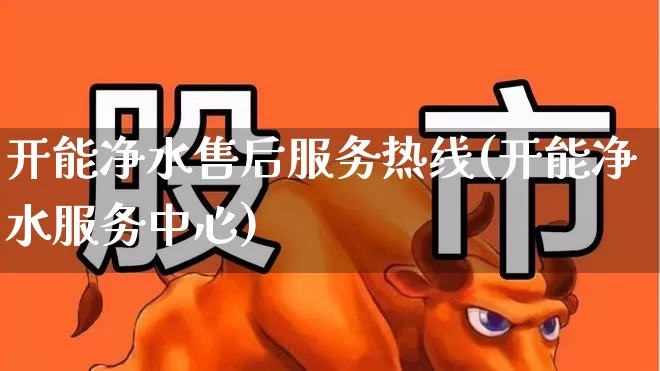 开能净水售后服务热线(开能净水服务中心)_https://www.hangfeite.com_科创板_第1张