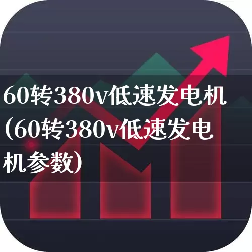 60转380v低速发电机(60转380v低速发电机参数)_https://www.hangfeite.com_创业板_第1张