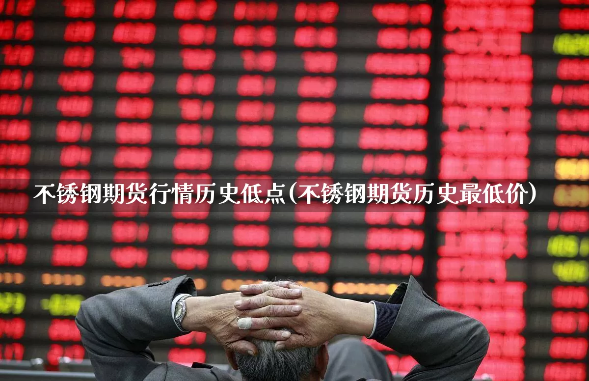 不锈钢期货行情历史低点(不锈钢期货历史最低价)_https://www.hangfeite.com_上交所_第1张