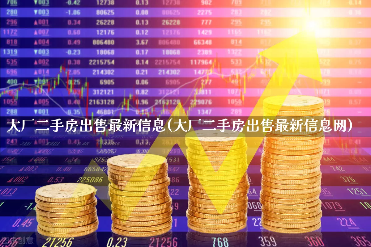大厂二手房出售最新信息(大厂二手房出售最新信息网)_https://www.hangfeite.com_上交所_第1张