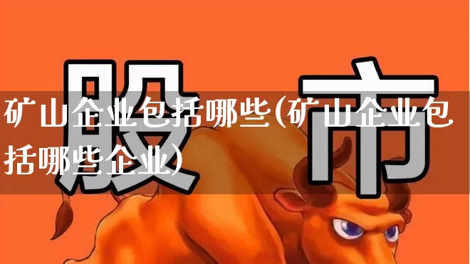 矿山企业包括哪些(矿山企业包括哪些企业)_https://www.hangfeite.com_科创板_第1张