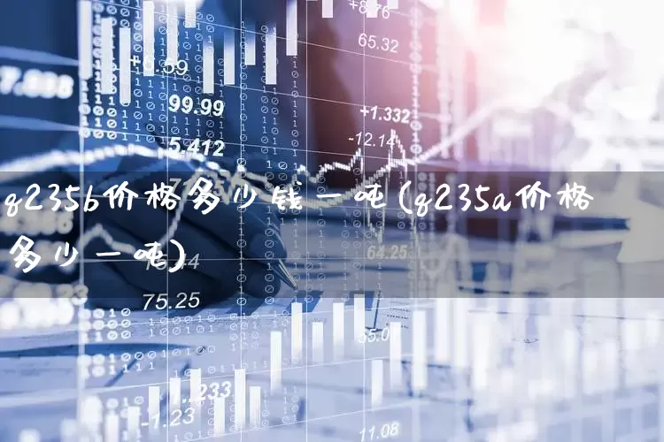 q235b价格多少钱一吨(q235a价格多少一吨)_https://www.hangfeite.com_创业板_第1张