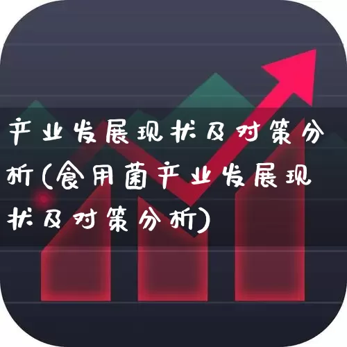 产业发展现状及对策分析(食用菌产业发展现状及对策分析)_https://www.hangfeite.com_创业板_第1张