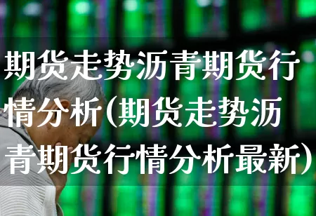 期货走势沥青期货行情分析(期货走势沥青期货行情分析最新)_https://www.hangfeite.com_创业板_第1张