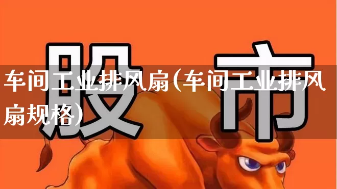 车间工业排风扇(车间工业排风扇规格)_https://www.hangfeite.com_上交所_第1张