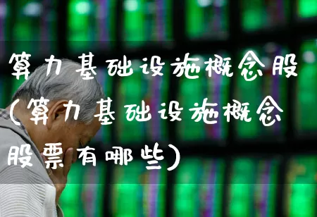 算力基础设施概念股(算力基础设施概念股票有哪些)_https://www.hangfeite.com_北交所_第1张