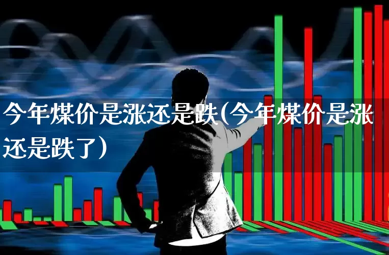 今年煤价是涨还是跌(今年煤价是涨还是跌了)_https://www.hangfeite.com_深交所_第1张